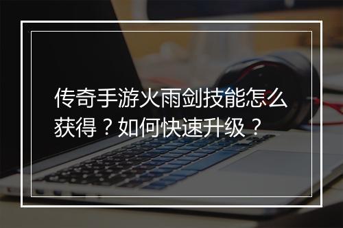 传奇手游火雨剑技能怎么获得？如何快速升级？