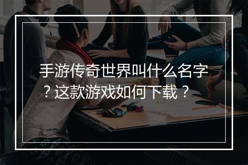 手游传奇世界叫什么名字？这款游戏如何下载？