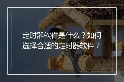 定时器软件是什么？如何选择合适的定时器软件？