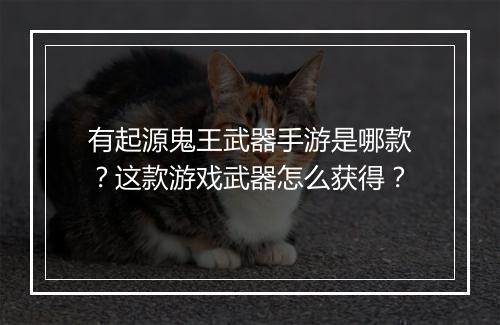 有起源鬼王武器手游是哪款？这款游戏武器怎么获得？