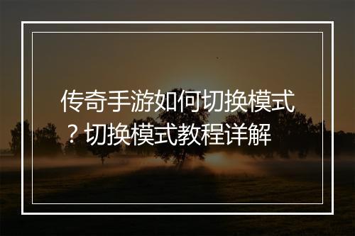 传奇手游如何切换模式？切换模式教程详解