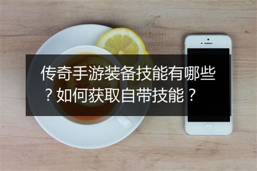 传奇手游装备技能有哪些？如何获取自带技能？