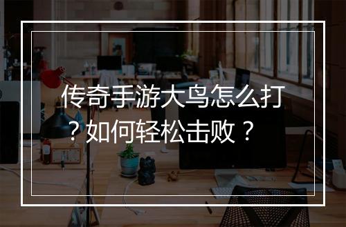 传奇手游大鸟怎么打？如何轻松击败？