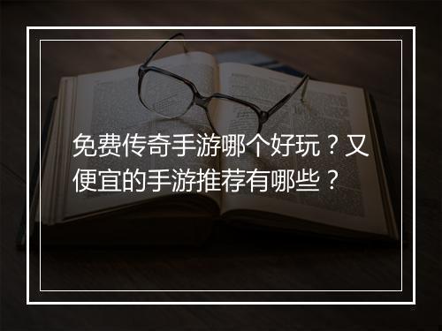免费传奇手游哪个好玩？又便宜的手游推荐有哪些？