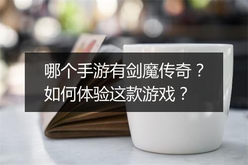 哪个手游有剑魔传奇？如何体验这款游戏？