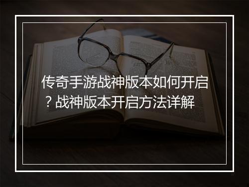 传奇手游战神版本如何开启？战神版本开启方法详解