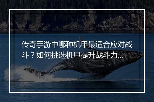 传奇手游中哪种机甲最适合应对战斗？如何挑选机甲提升战斗力？