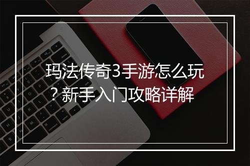 玛法传奇3手游怎么玩？新手入门攻略详解