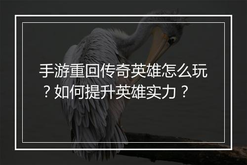手游重回传奇英雄怎么玩？如何提升英雄实力？