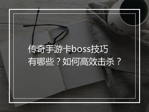 传奇手游卡boss技巧有哪些？如何高效击杀？