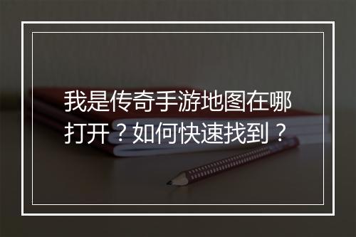 我是传奇手游地图在哪打开？如何快速找到？