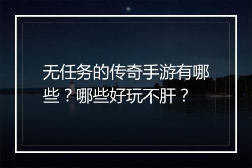 无任务的传奇手游有哪些？哪些好玩不肝？