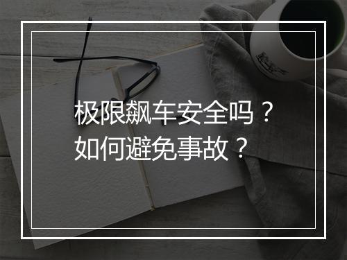 极限飙车安全吗？如何避免事故？