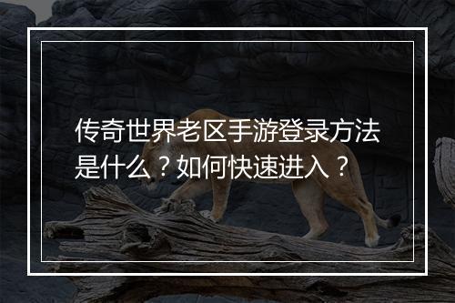传奇世界老区手游登录方法是什么？如何快速进入？