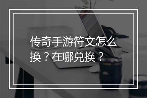 传奇手游符文怎么换？在哪兑换？