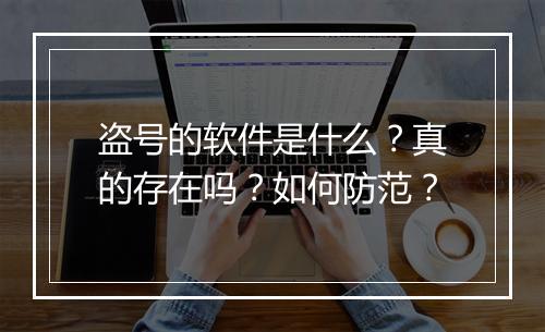 盗号的软件是什么？真的存在吗？如何防范？