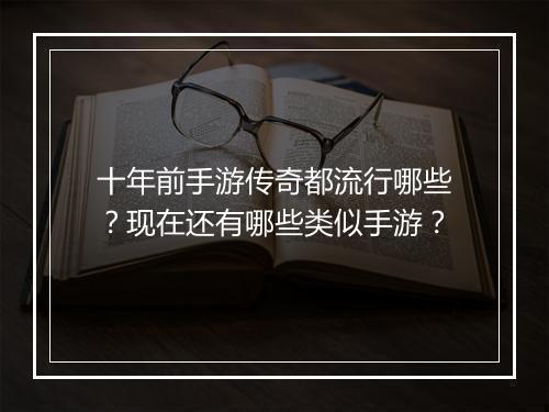 十年前手游传奇都流行哪些？现在还有哪些类似手游？