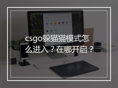 csgo躲猫猫模式怎么进入？在哪开启？