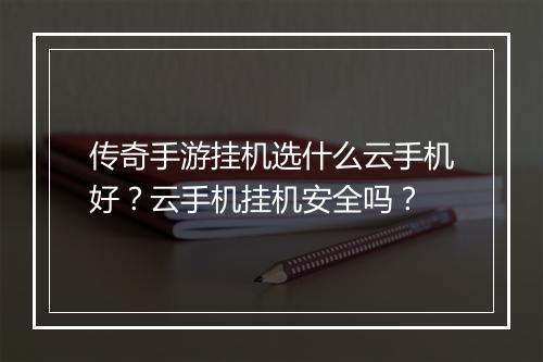 传奇手游挂机选什么云手机好？云手机挂机安全吗？