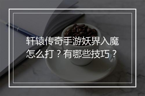轩辕传奇手游妖界入魔怎么打？有哪些技巧？