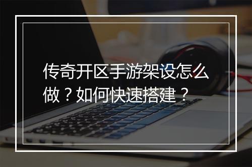 传奇开区手游架设怎么做？如何快速搭建？