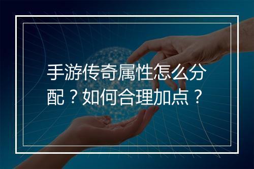 手游传奇属性怎么分配？如何合理加点？