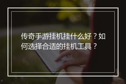 传奇手游挂机挂什么好？如何选择合适的挂机工具？