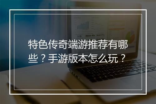 特色传奇端游推荐有哪些？手游版本怎么玩？