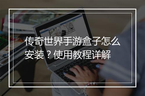 传奇世界手游盒子怎么安装？使用教程详解