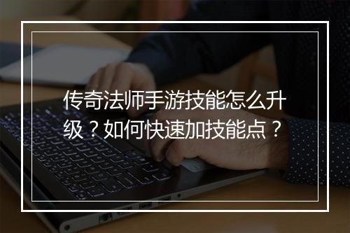 传奇法师手游技能怎么升级？如何快速加技能点？