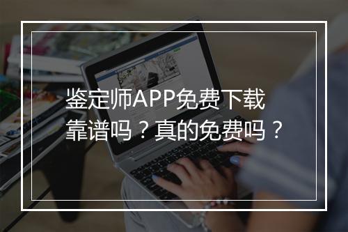 鉴定师APP免费下载靠谱吗？真的免费吗？