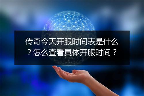传奇今天开服时间表是什么？怎么查看具体开服时间？