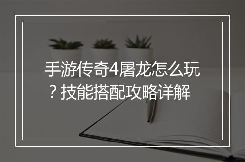 手游传奇4屠龙怎么玩？技能搭配攻略详解