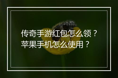传奇手游红包怎么领？苹果手机怎么使用？