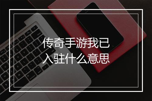 传奇手游我已入驻什么意思