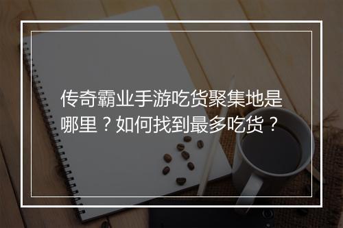 传奇霸业手游吃货聚集地是哪里？如何找到最多吃货？