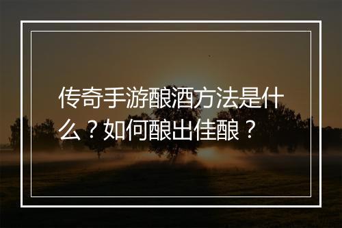 传奇手游酿酒方法是什么？如何酿出佳酿？