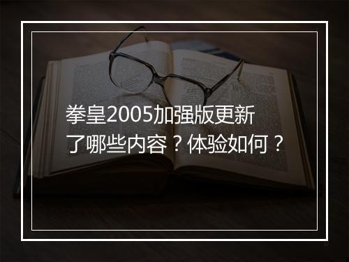 拳皇2005加强版更新了哪些内容？体验如何？