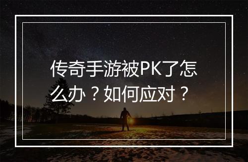 传奇手游被PK了怎么办？如何应对？