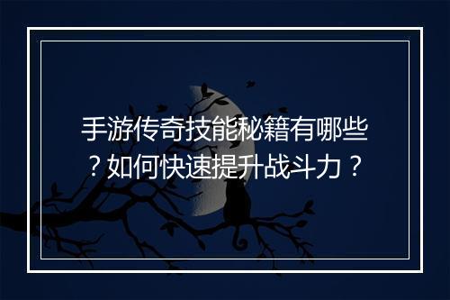 手游传奇技能秘籍有哪些？如何快速提升战斗力？