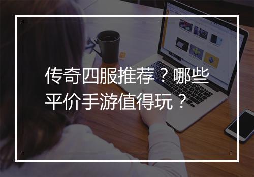 传奇四服推荐？哪些平价手游值得玩？