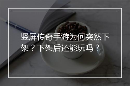 竖屏传奇手游为何突然下架？下架后还能玩吗？