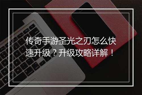传奇手游圣光之刃怎么快速升级？升级攻略详解！