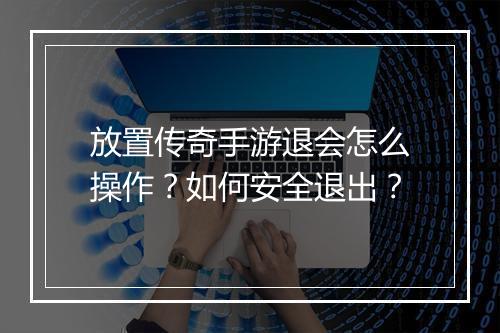 放置传奇手游退会怎么操作？如何安全退出？