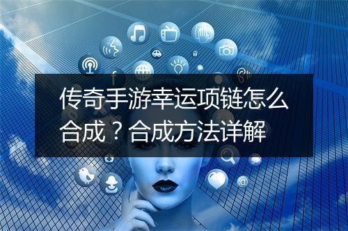 传奇手游幸运项链怎么合成？合成方法详解