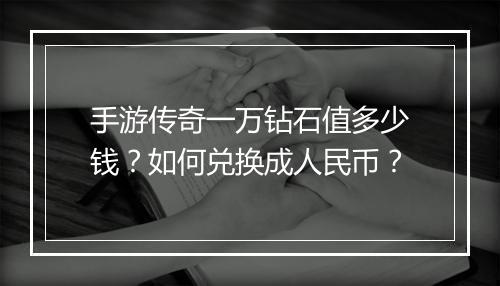 手游传奇一万钻石值多少钱？如何兑换成人民币？