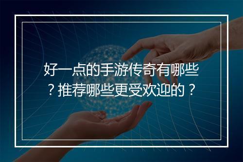 好一点的手游传奇有哪些？推荐哪些更受欢迎的？