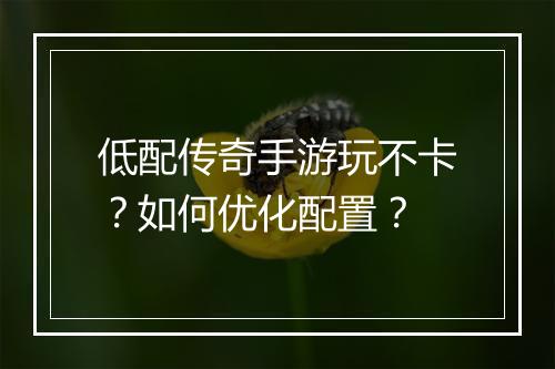 低配传奇手游玩不卡？如何优化配置？