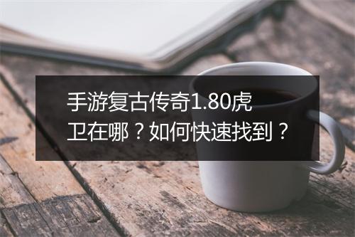 手游复古传奇1.80虎卫在哪？如何快速找到？