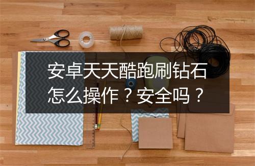 安卓天天酷跑刷钻石怎么操作？安全吗？